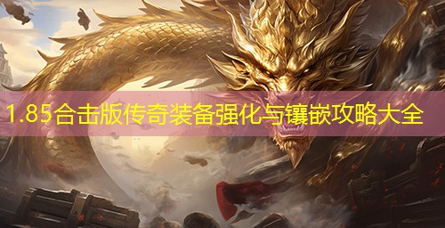 1.85合击版传奇装备强化与镶嵌攻略大全 1.85合击版传奇装备强化与镶嵌攻略大全