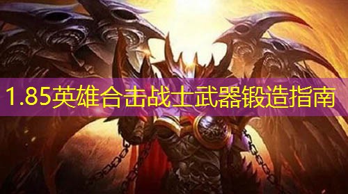 1.85英雄合击战士武器锻造指南 1.85英雄合击战士武器锻造指南