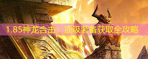 1.85神龙合击:顶级装备获取全攻略 1.85神龙合击:顶级装备获取全攻略