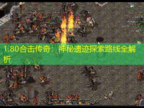 1.80合击传奇:神秘遗迹探索路线全解析 1.80合击传奇:神秘遗迹探索路线全解析