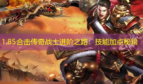 1.85合击传奇战士进阶之路：技能加点秘籍
