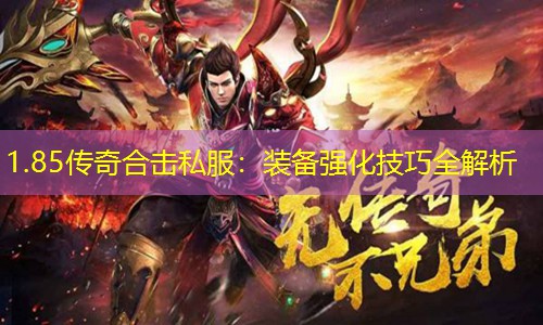 1.85传奇合击私服：装备强化技巧全解析