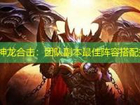 1.85神龙合击：团队副本最佳阵容搭配指南