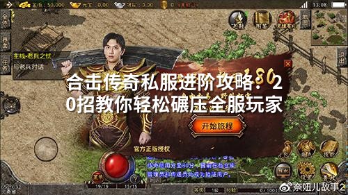合击传奇私服进阶攻略:20招教你轻松碾压全服玩家