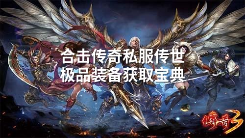 合击传奇私服传世极品装备获取宝典