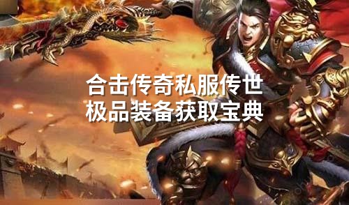 合击传奇私服传世极品装备获取宝典