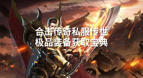 合击传奇私服传世极品装备获取宝典