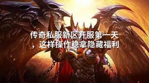 传奇私服新区开服第一天,这样操作稳拿隐藏福利