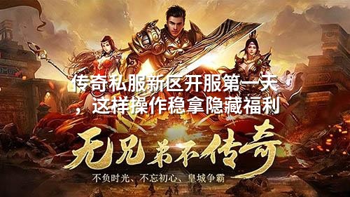 传奇私服新区开服第一天,这样操作稳拿隐藏福利