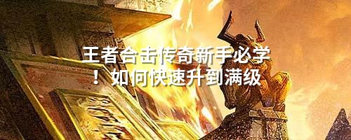 王者合击传奇新手必学！如何快速升到满级