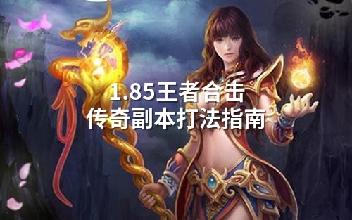 1.85王者合击传奇副本打法指南